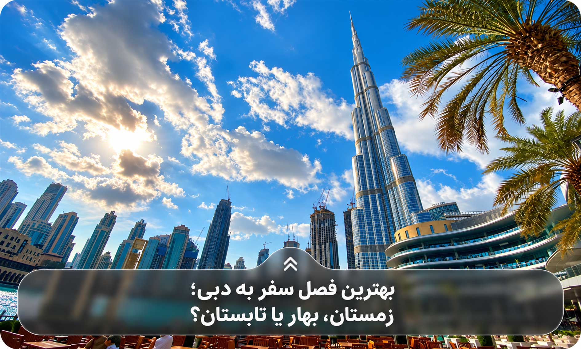 بهترین فصل سفر به دبی؛ زمستان، بهار یا تابستان؟