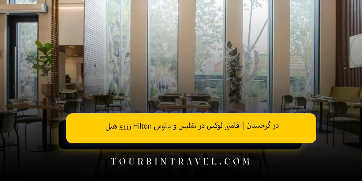 رزرو هتل Hilton در گرجستان | اقامتی لوکس در تفلیس و باتومی