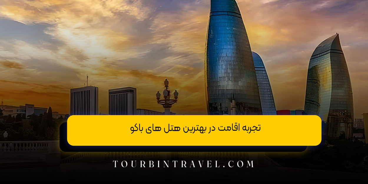 تجربه اقامت در بهترین هتل های باکو