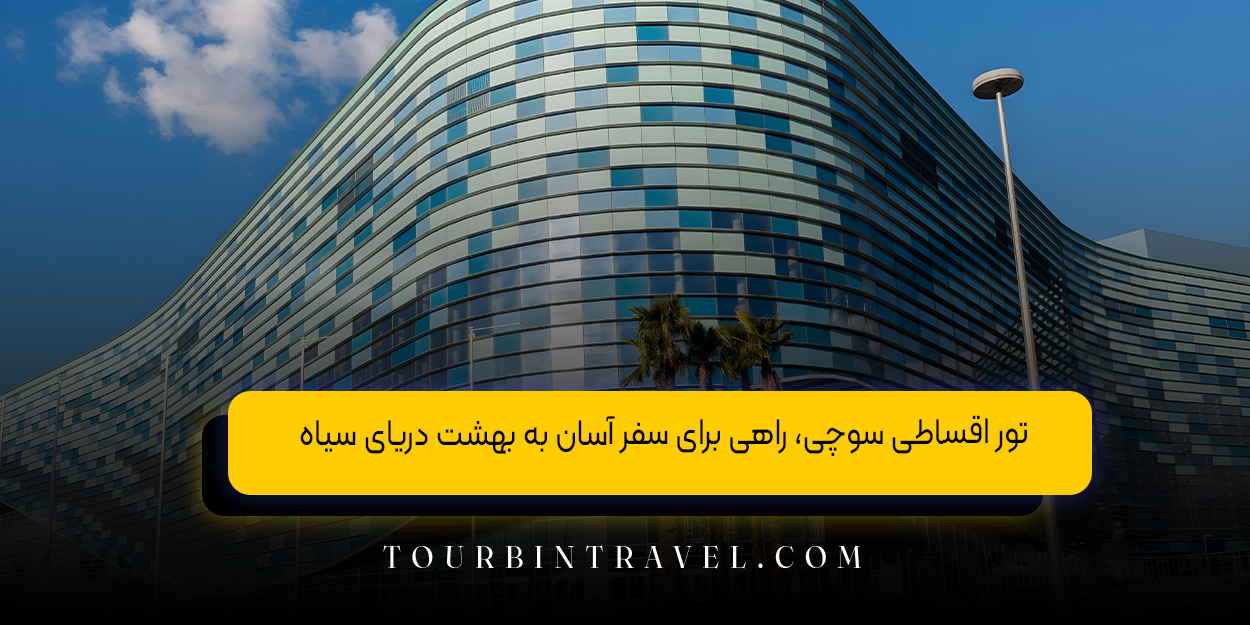 تور اقساطی سوچی، راهی برای سفر آسان به بهشت دریای سیاه