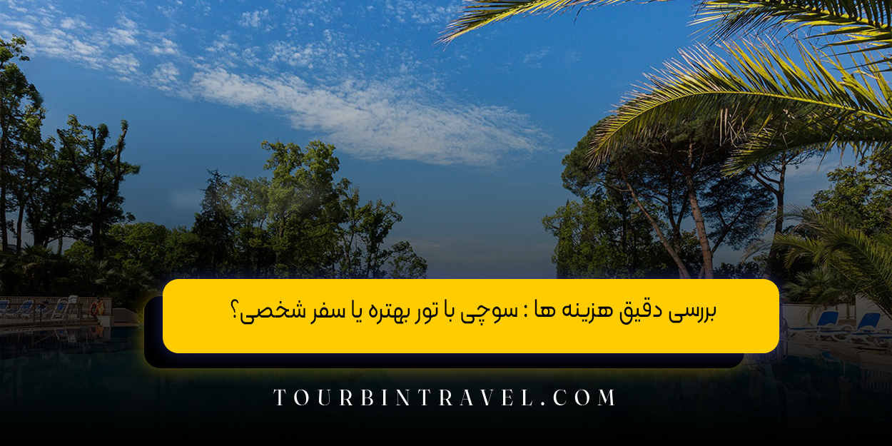 بررسی دقیق هزینه ها : سوچی با تور بهتره یا سفر شخصی؟