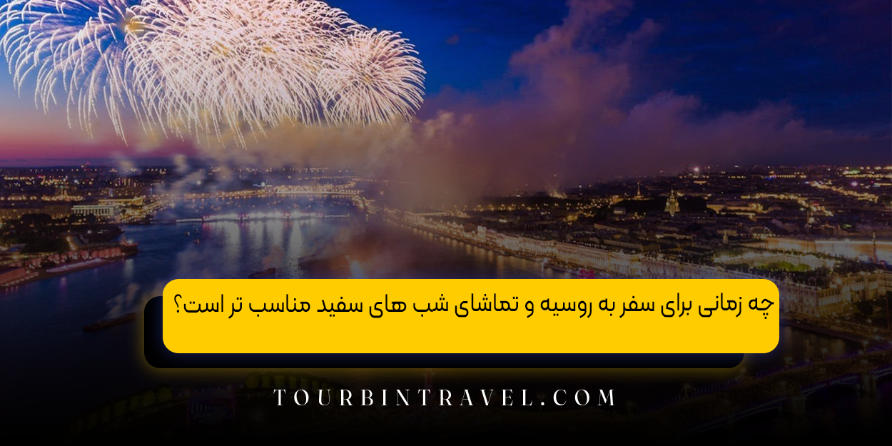 چه زمانی برای سفر به روسیه و تماشای شب‌ های سفید مناسب‌ تر است؟