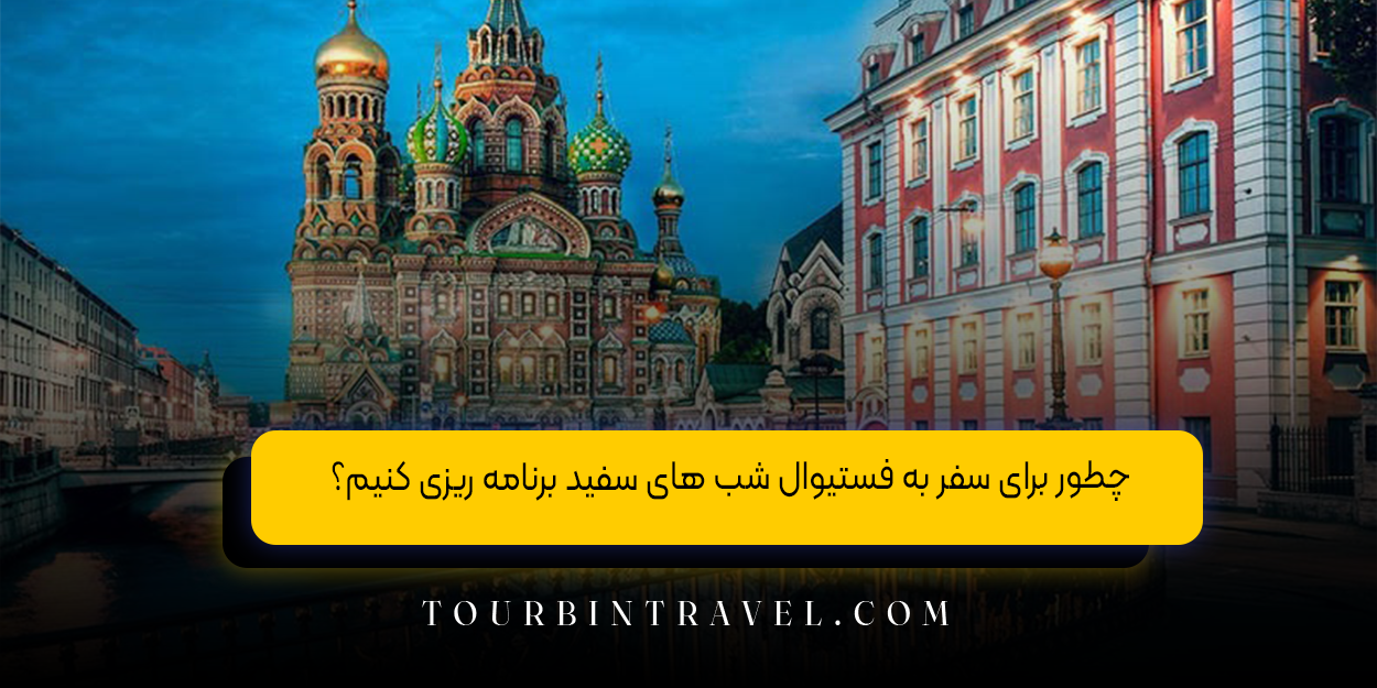 چطور برای سفر به فستیوال شب‌ های سفید برنامه ‌ریزی کنیم؟