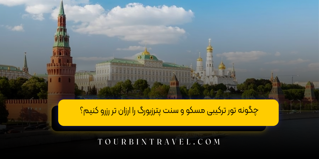 چگونه تور ترکیبی مسکو و سنت پترزبورگ را ارزان &zwnj;تر رزرو کنیم؟