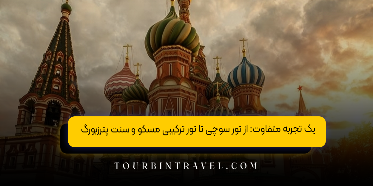 یک تجربه متفاوت: از تور سوچی تا تور ترکیبی مسکو و سنت پترزبورگ