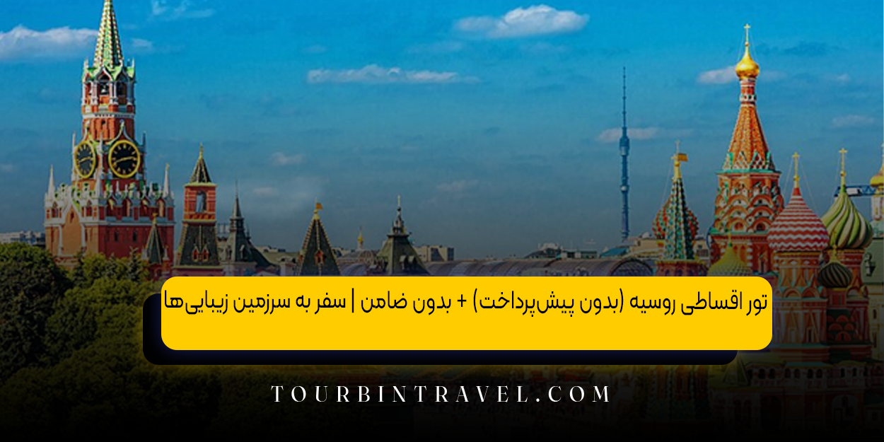 تور اقساطی روسیه (بدون پیش&zwnj;پرداخت) + بدون ضامن | سفر به سرزمین زیبایی&zwnj;ها 