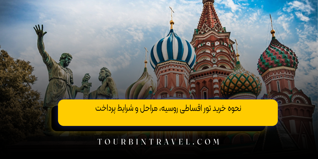 نحوه خرید تور اقساطی روسیه، مراحل و شرایط پرداخت