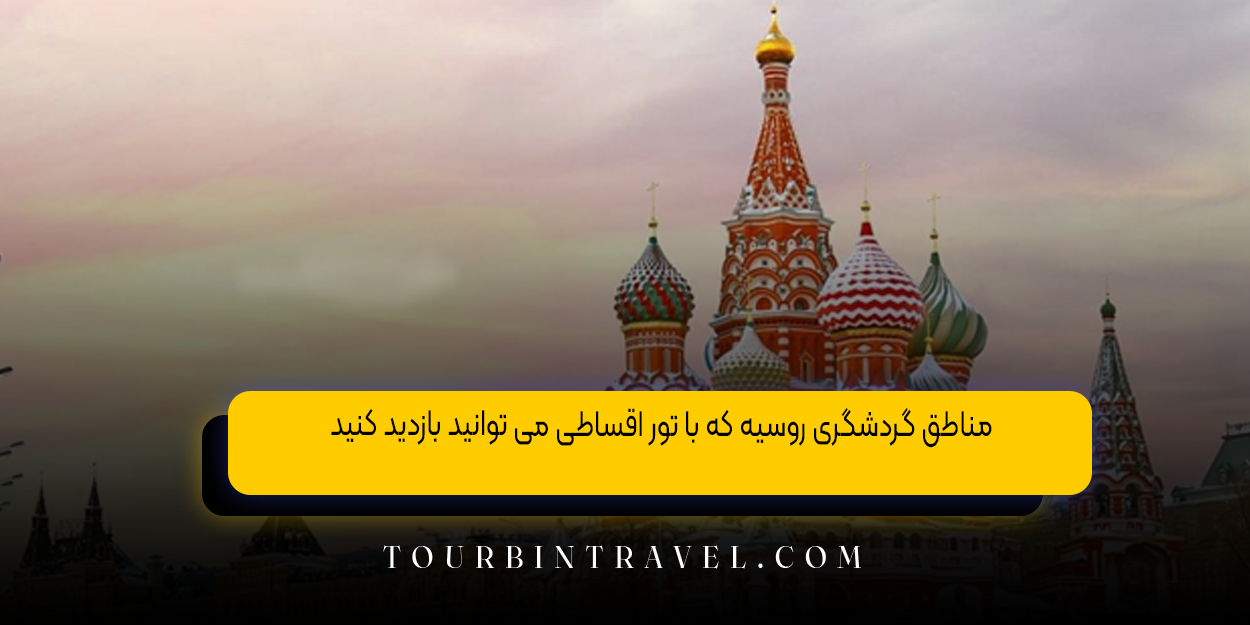 مناطق گردشگری روسیه که با تور اقساطی می &zwnj;توانید بازدید کنید