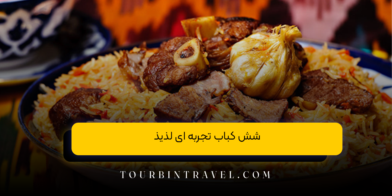 شش کباب تجربه‌ ای لذیذ